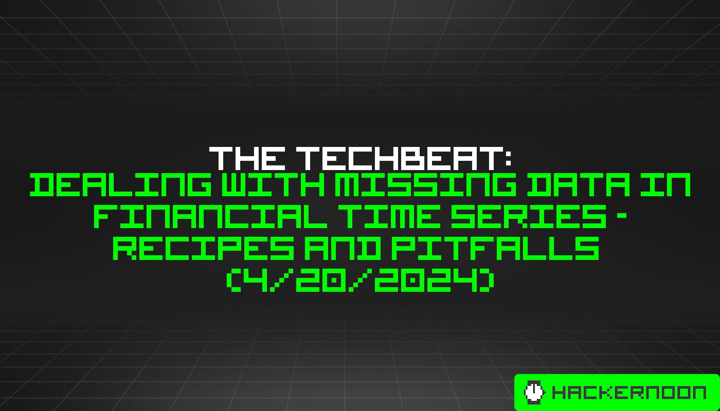 The TechBeat: Dealing with Missing Data in Financial Time Series – Recipes and Pitfalls  (4/20/2024)